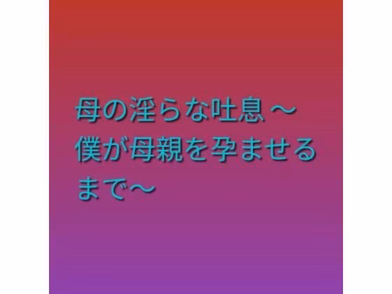 母の淫らな吐息 〜僕が母親を孕ませるまで〜