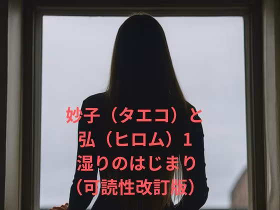 妙子（タエコ）と弘（ヒロム）1 湿りのはじまり（可読性改訂版）