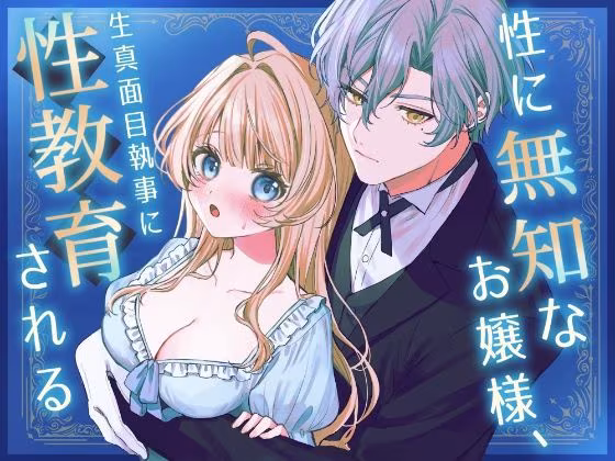 性に無知なお嬢様、生真面目執事に性教育される