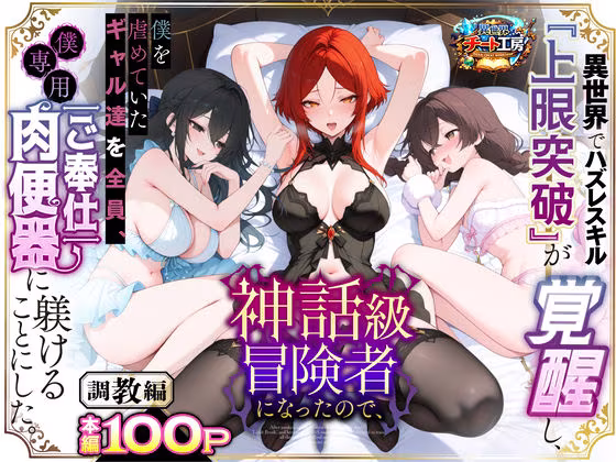 異世界でハズレスキル『上限突破』が覚醒して神話級冒険者になったので、僕を虐めていたギャル達を全員、僕専用ご奉仕肉便器に躾けることにした。【調教編】