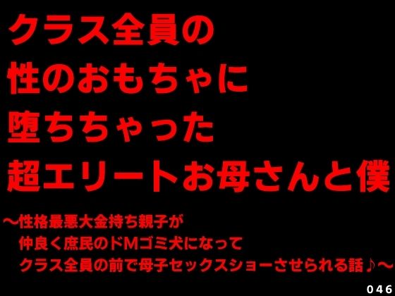 クラス全員の性のおもちゃに堕ちちゃった超エリートお母さんと僕〜性格最悪大金持ち親子が仲良く庶民のドMゴミ犬になってクラス全員の前で母子セックスショーさせられる話♪〜