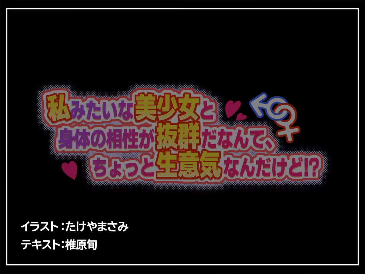 私みたいな美少女と身体の相性が抜群だなんて、ちょっと生意気なんだけど！？