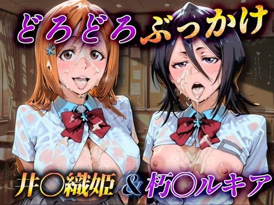 どろどろぶっかけ  井〇織姫＆朽〇ルキアア