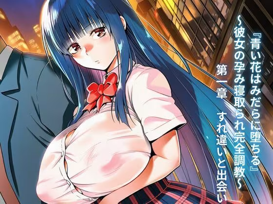 『青い花はみだらに堕ちる』〜彼女の孕み寝取られ完全調教〜  第一章  すれ違いと出会い