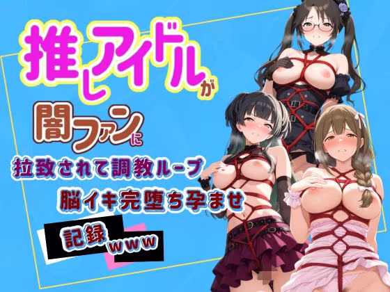 推しアイドルが闇ファンに拉致されて調教ループで脳イキ完堕ち孕ませ記録www ア〇ドルマスター  7