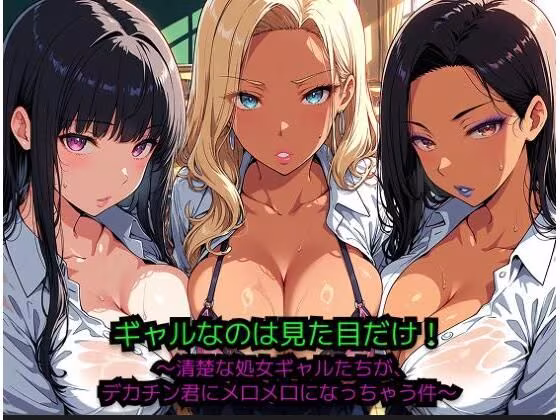 ギャルなのは見た目だけ！ 〜清楚な処女ギャルたちが、巨根君にメロメロになっちゃう件〜