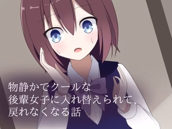 物静かでクールな後輩女子に入れ替えられて、戻れなくなる話