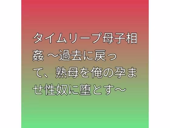 タイムリープ母子相姦 〜過去に戻って、熟母を俺の孕ませ性奴に堕とす〜