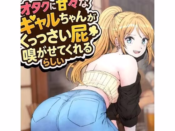オタクに甘々なギャルちゃんがくっっさい屁を嗅がせてくれるらしい